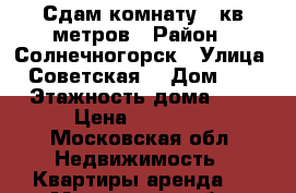 Сдам комнату 18кв метров › Район ­ Солнечногорск › Улица ­ Советская  › Дом ­ 9 › Этажность дома ­ 3 › Цена ­ 13 000 - Московская обл. Недвижимость » Квартиры аренда   . Московская обл.